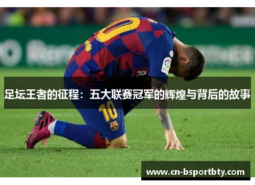 足坛王者的征程：五大联赛冠军的辉煌与背后的故事