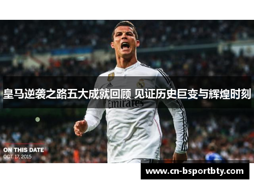 皇马逆袭之路五大成就回顾 见证历史巨变与辉煌时刻