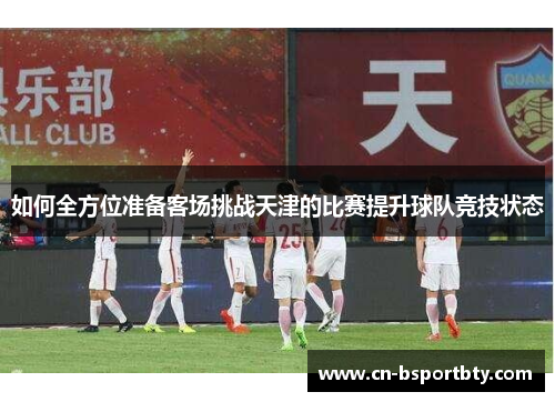如何全方位准备客场挑战天津的比赛提升球队竞技状态