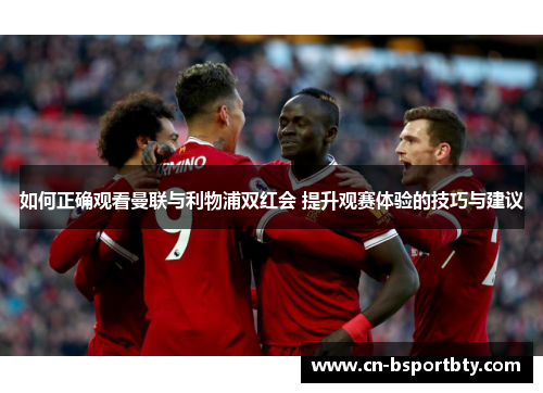如何正确观看曼联与利物浦双红会 提升观赛体验的技巧与建议