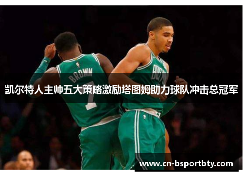 凯尔特人主帅五大策略激励塔图姆助力球队冲击总冠军