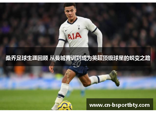 桑乔足球生涯回顾 从曼城青训到成为英超顶级球星的蜕变之路