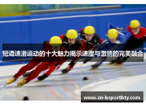 短道速滑运动的十大魅力揭示速度与激情的完美融合