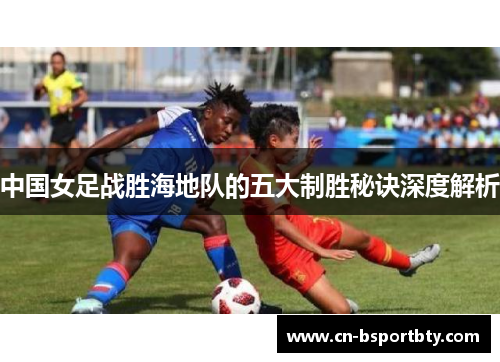 中国女足战胜海地队的五大制胜秘诀深度解析