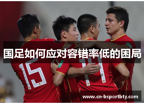 国足如何应对容错率低的困局