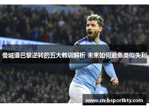 曼城遭巴黎逆转的五大教训解析 未来如何避免类似失利