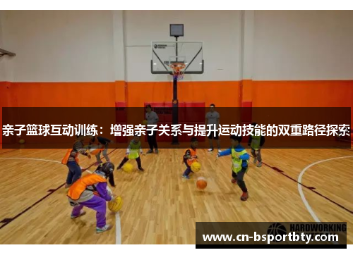 亲子篮球互动训练：增强亲子关系与提升运动技能的双重路径探索