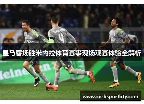 皇马客场胜米内拉体育赛事现场观赛体验全解析