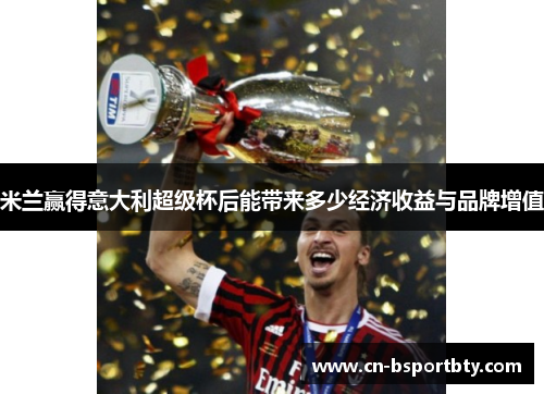 米兰赢得意大利超级杯后能带来多少经济收益与品牌增值