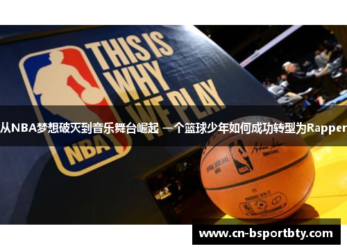 从NBA梦想破灭到音乐舞台崛起 一个篮球少年如何成功转型为Rapper