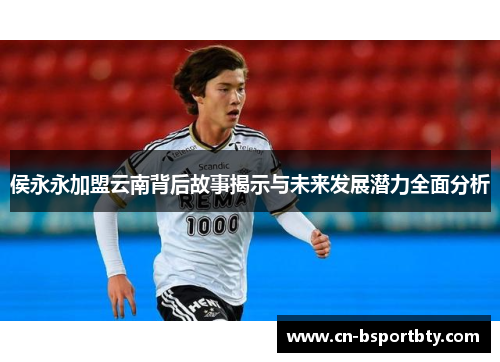 侯永永加盟云南背后故事揭示与未来发展潜力全面分析