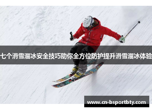 七个滑雪溜冰安全技巧助你全方位防护提升滑雪溜冰体验