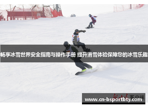 畅享冰雪世界安全指南与操作手册 提升滑雪体验保障您的冰雪乐趣