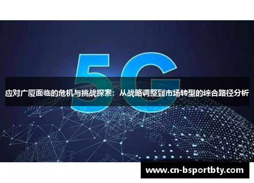 应对广厦面临的危机与挑战探索：从战略调整到市场转型的综合路径分析