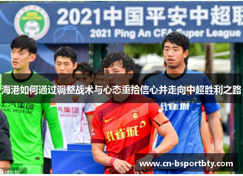海港如何通过调整战术与心态重拾信心并走向中超胜利之路