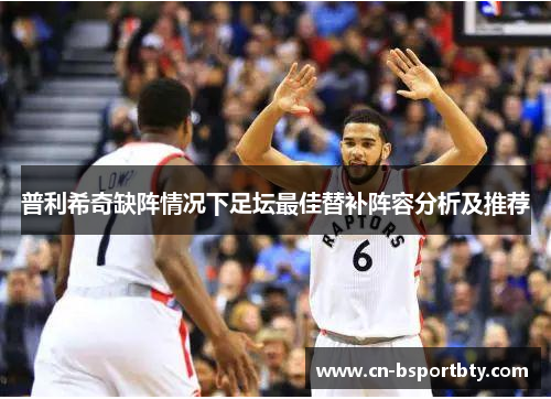 普利希奇缺阵情况下足坛最佳替补阵容分析及推荐