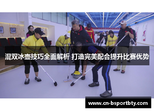混双冰壶技巧全面解析 打造完美配合提升比赛优势
