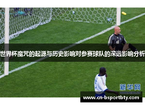 世界杯魔咒的起源与历史影响对参赛球队的深远影响分析