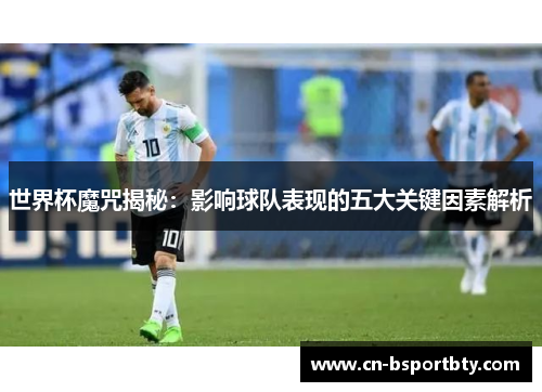 世界杯魔咒揭秘：影响球队表现的五大关键因素解析