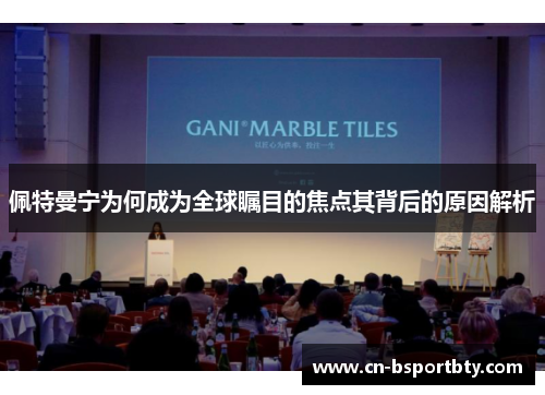 佩特曼宁为何成为全球瞩目的焦点其背后的原因解析
