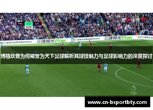 博格坎普为何被誉为天下足球解析其球技魅力与足球影响力的深度探讨