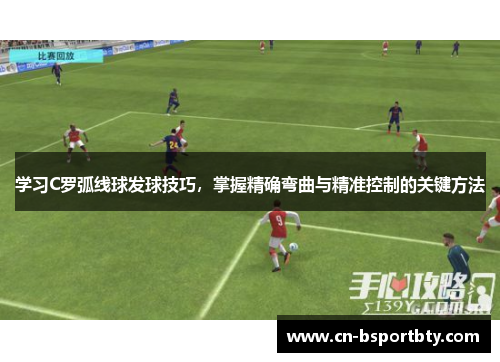 学习C罗弧线球发球技巧，掌握精确弯曲与精准控制的关键方法