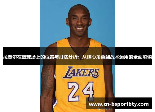 拉塞尔在篮球场上的位置与打法分析：从核心角色到战术运用的全面解读