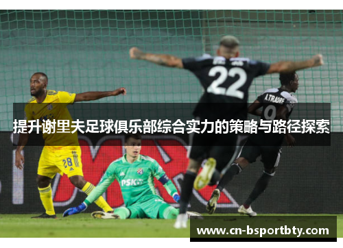 提升谢里夫足球俱乐部综合实力的策略与路径探索