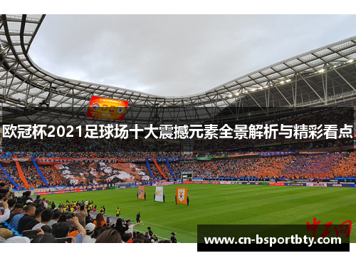 欧冠杯2021足球场十大震撼元素全景解析与精彩看点