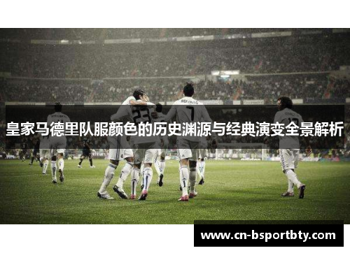 皇家马德里队服颜色的历史渊源与经典演变全景解析