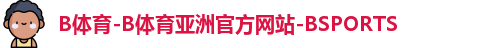 B体育-B体育亚洲官方网站-BSPORTS